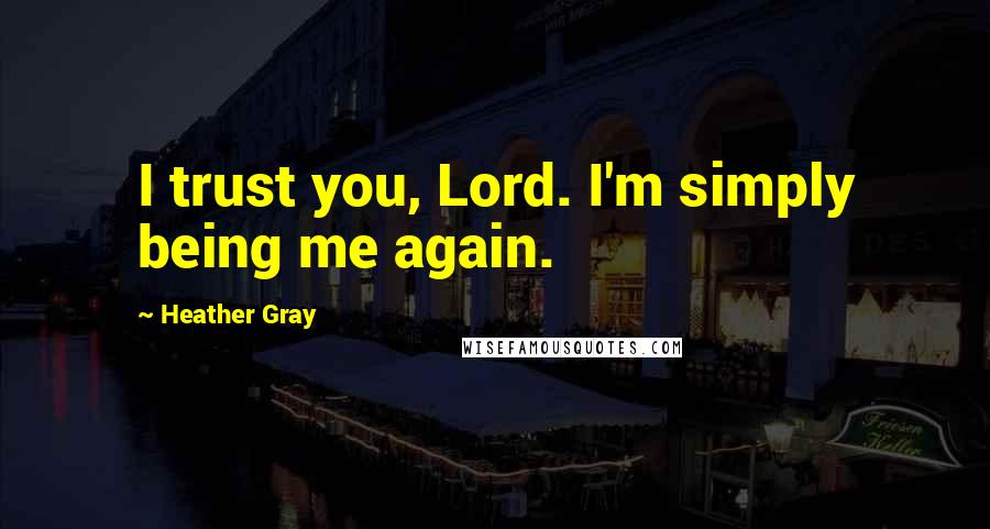 Heather Gray quotes: I trust you, Lord. I'm simply being me again.