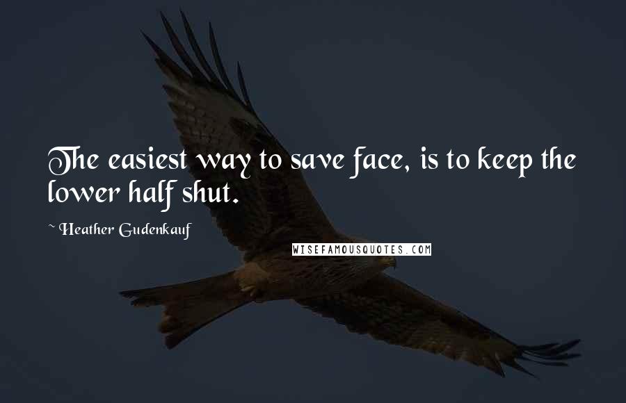 Heather Gudenkauf quotes: The easiest way to save face, is to keep the lower half shut.