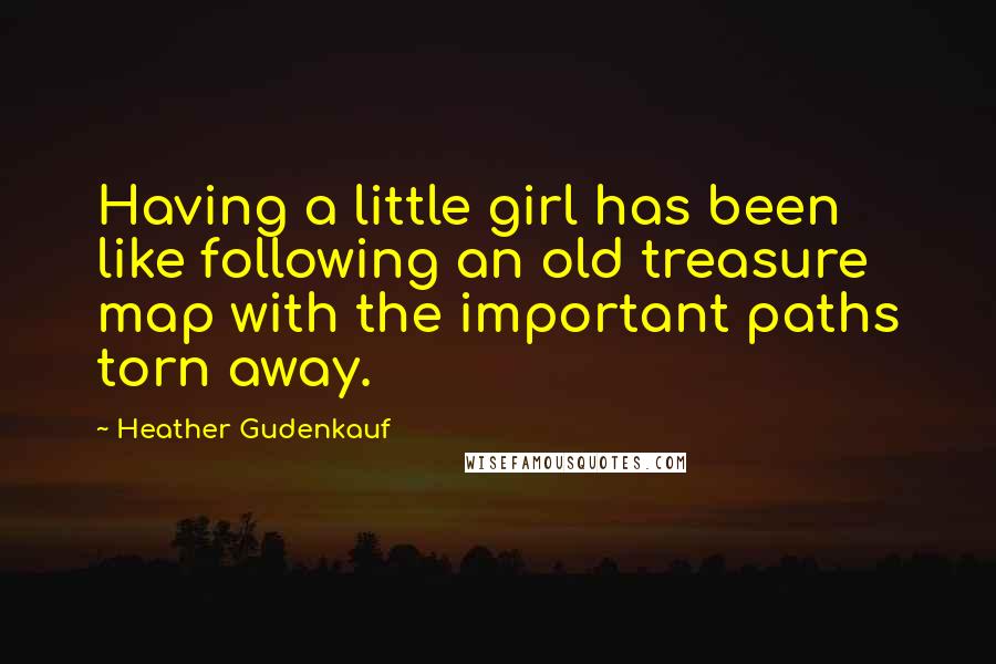 Heather Gudenkauf quotes: Having a little girl has been like following an old treasure map with the important paths torn away.