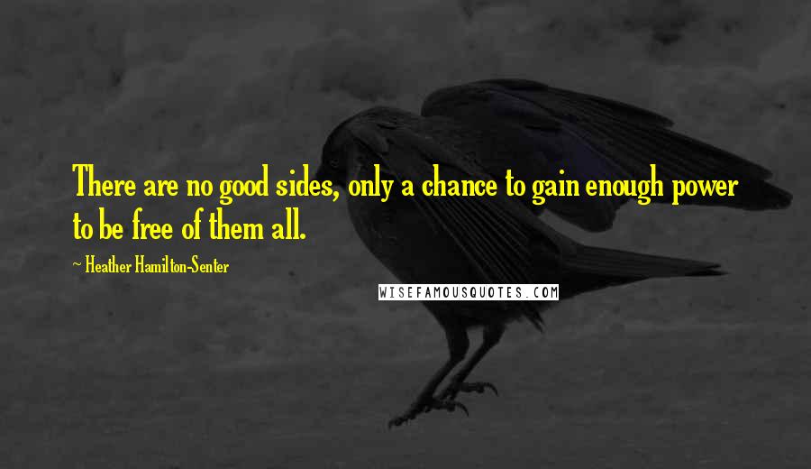 Heather Hamilton-Senter quotes: There are no good sides, only a chance to gain enough power to be free of them all.