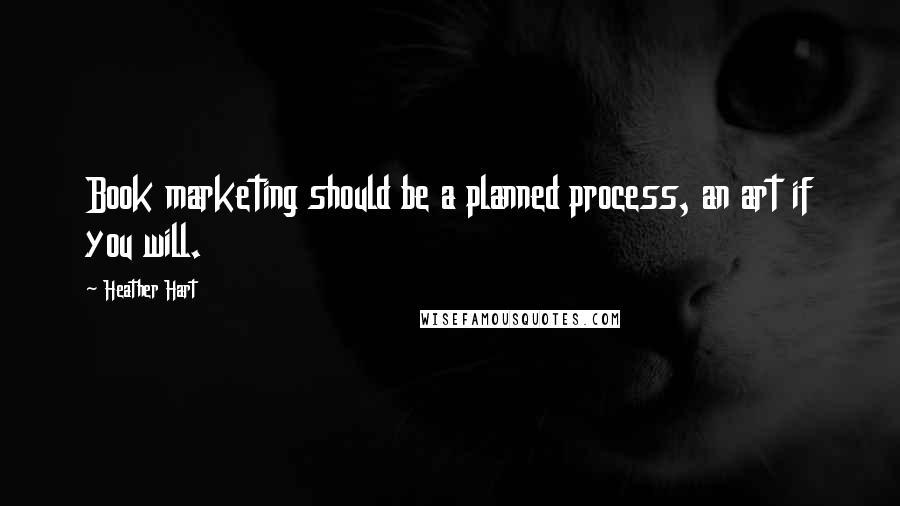 Heather Hart quotes: Book marketing should be a planned process, an art if you will.