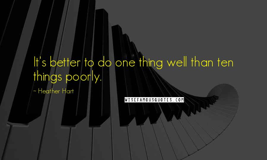 Heather Hart quotes: It's better to do one thing well than ten things poorly.