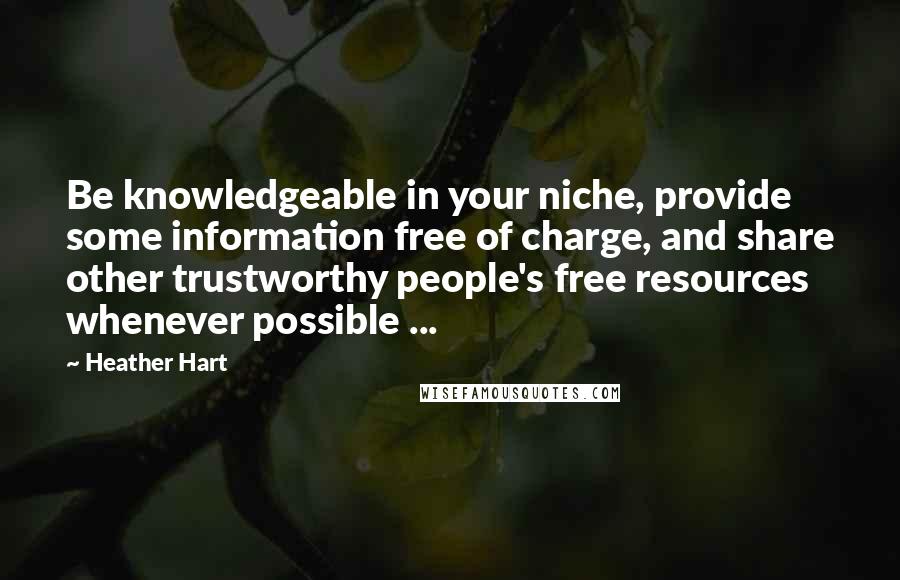 Heather Hart quotes: Be knowledgeable in your niche, provide some information free of charge, and share other trustworthy people's free resources whenever possible ... Heather Hart quotes: Be knowledgeable in your niche, provide some information free of charge, and share other trustworthy people's free resources whenever possible ...
