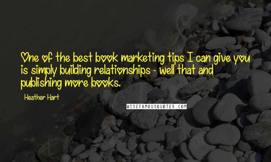 Heather Hart quotes: One of the best book marketing tips I can give you is simply building relationships - well that and publishing more books. Heather Hart quotes: One of the best book marketing tips I can give you is simply building relationships - well that and publishing more books.