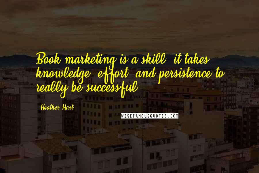 Heather Hart quotes: Book marketing is a skill: it takes knowledge, effort, and persistence to really be successful.