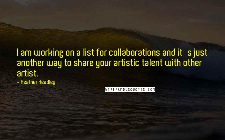 Heather Headley quotes: I am working on a list for collaborations and it's just another way to share your artistic talent with other artist.