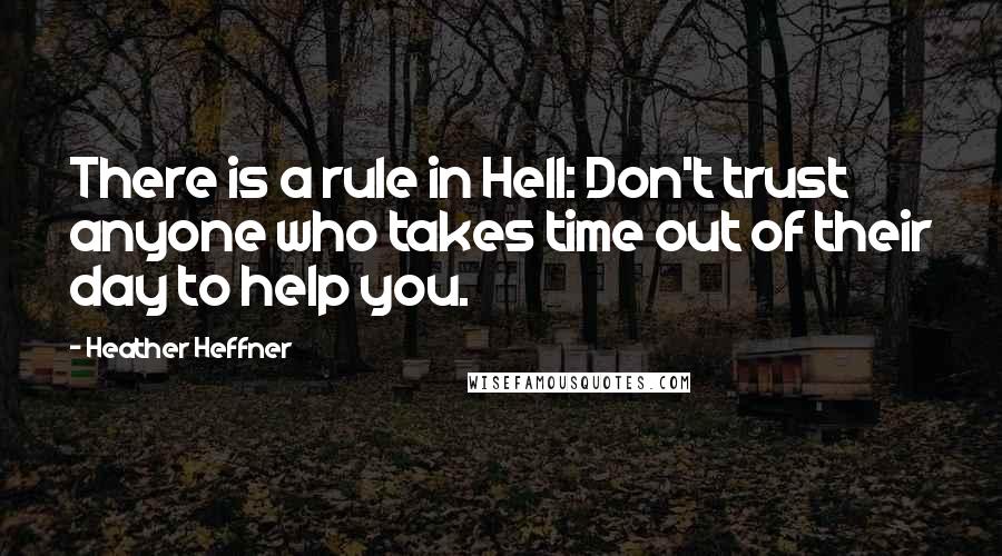 Heather Heffner quotes: There is a rule in Hell: Don't trust anyone who takes time out of their day to help you.