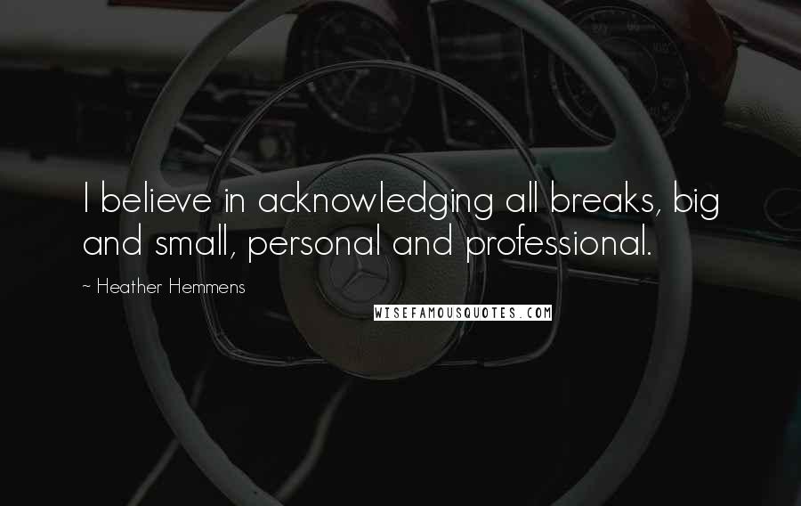 Heather Hemmens quotes: I believe in acknowledging all breaks, big and small, personal and professional.