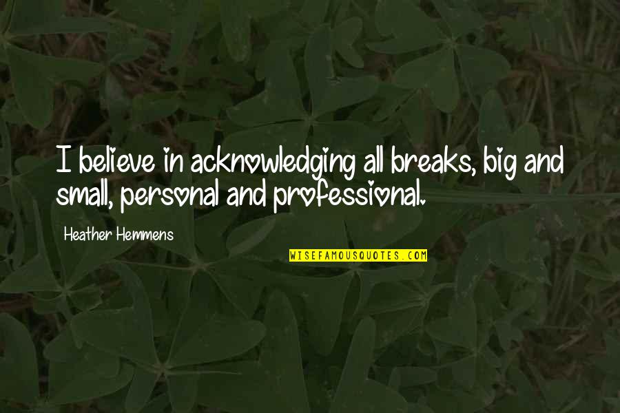 Heather Hemmens Quotes By Heather Hemmens: I believe in acknowledging all breaks, big and