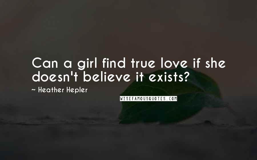 Heather Hepler quotes: Can a girl find true love if she doesn't believe it exists?