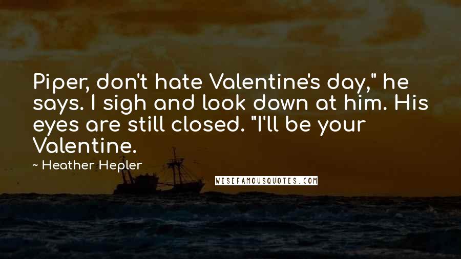 Heather Hepler quotes: Piper, don't hate Valentine's day," he says. I sigh and look down at him. His eyes are still closed. "I'll be your Valentine.