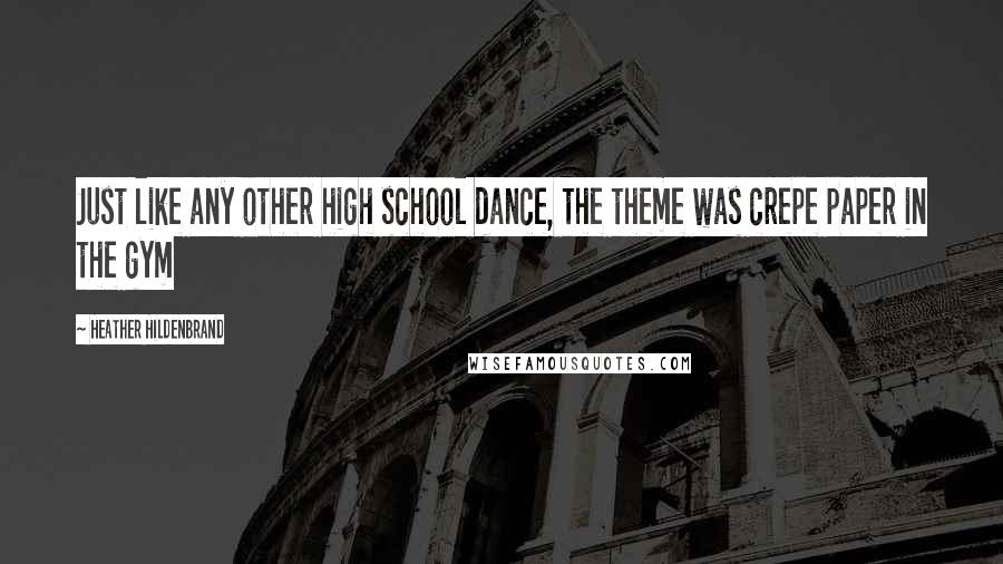 Heather Hildenbrand quotes: Just like any other high school dance, the theme was crepe paper in the gym