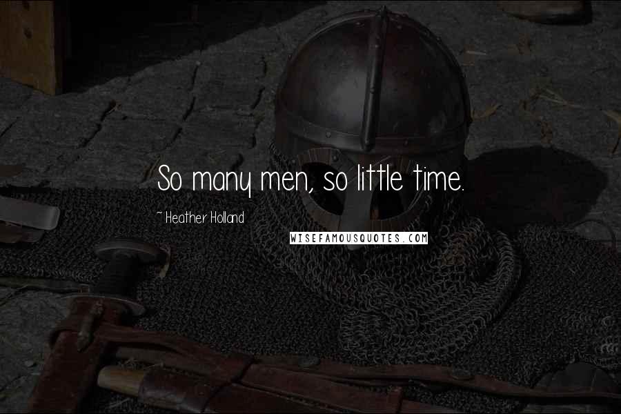 Heather Holland quotes: So many men, so little time.