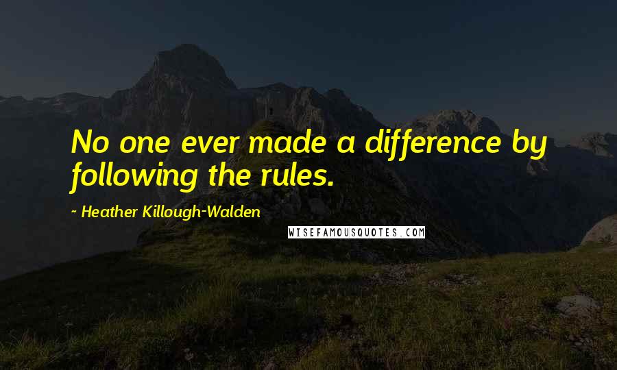 Heather Killough-Walden quotes: No one ever made a difference by following the rules.