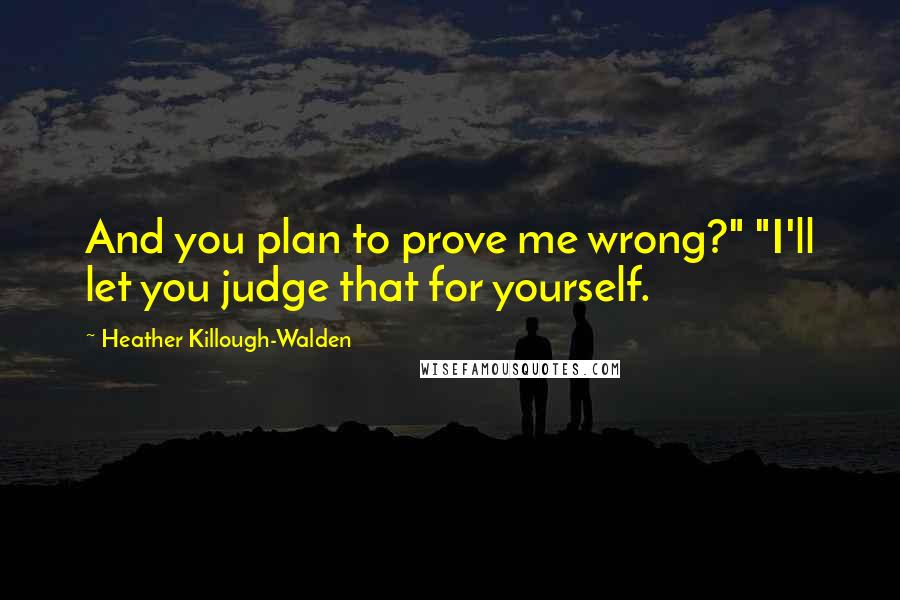 Heather Killough-Walden quotes: And you plan to prove me wrong?" "I'll let you judge that for yourself.