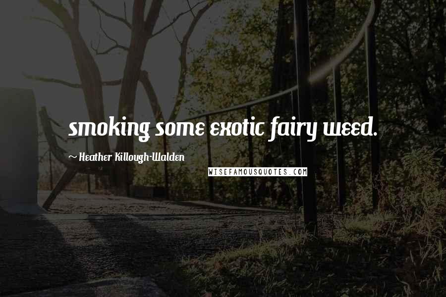 Heather Killough-Walden quotes: smoking some exotic fairy weed.