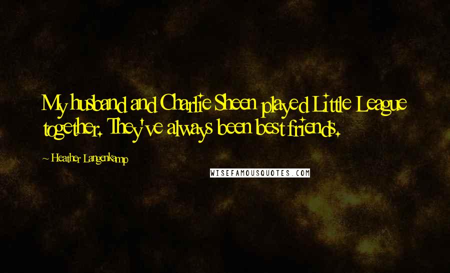 Heather Langenkamp quotes: My husband and Charlie Sheen played Little League together. They've always been best friends.