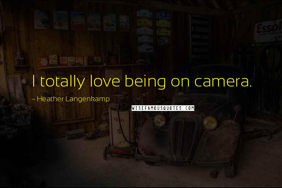 Heather Langenkamp quotes: I totally love being on camera.