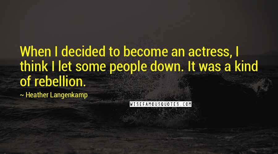 Heather Langenkamp quotes: When I decided to become an actress, I think I let some people down. It was a kind of rebellion.