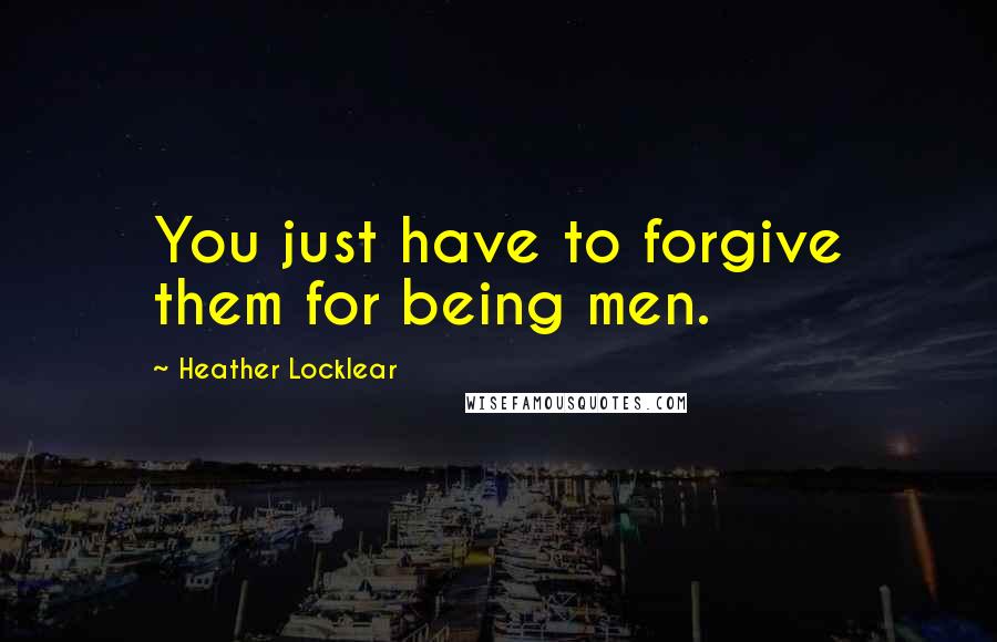 Heather Locklear quotes: You just have to forgive them for being men.