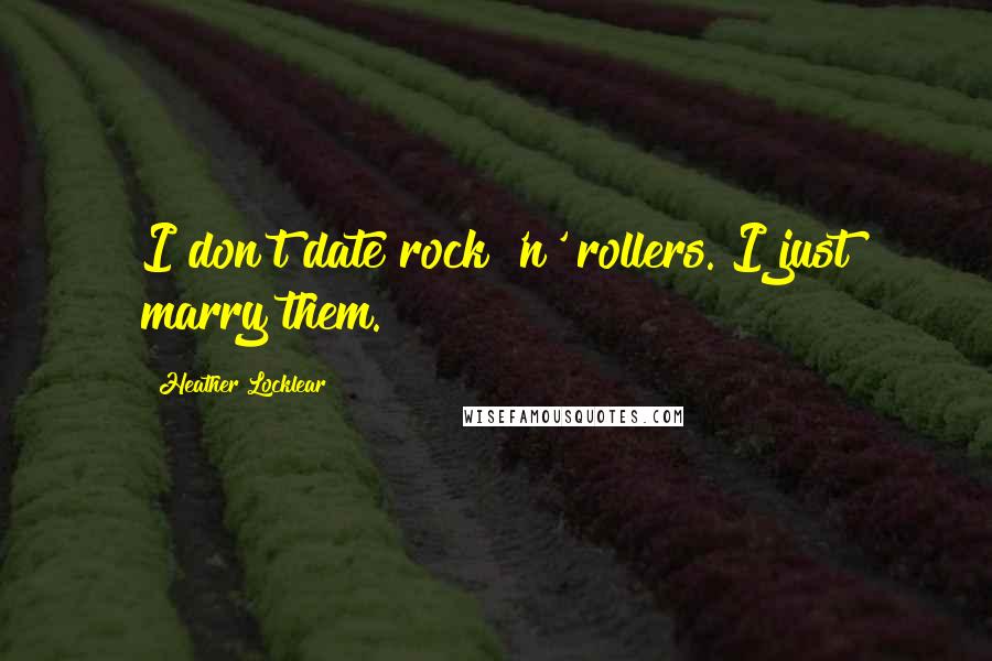 Heather Locklear quotes: I don't date rock 'n' rollers. I just marry them.