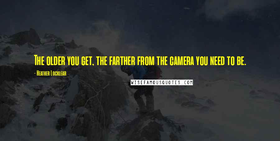 Heather Locklear quotes: The older you get, the farther from the camera you need to be.