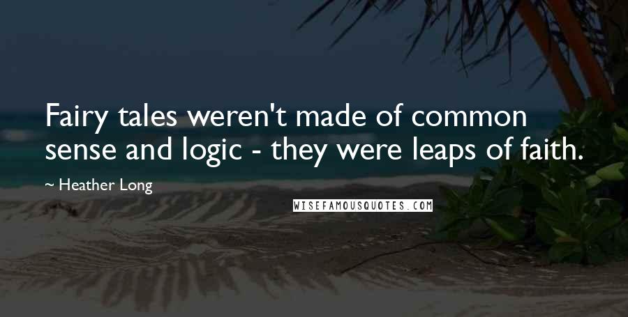 Heather Long quotes: Fairy tales weren't made of common sense and logic - they were leaps of faith.