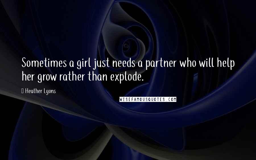 Heather Lyons quotes: Sometimes a girl just needs a partner who will help her grow rather than explode.