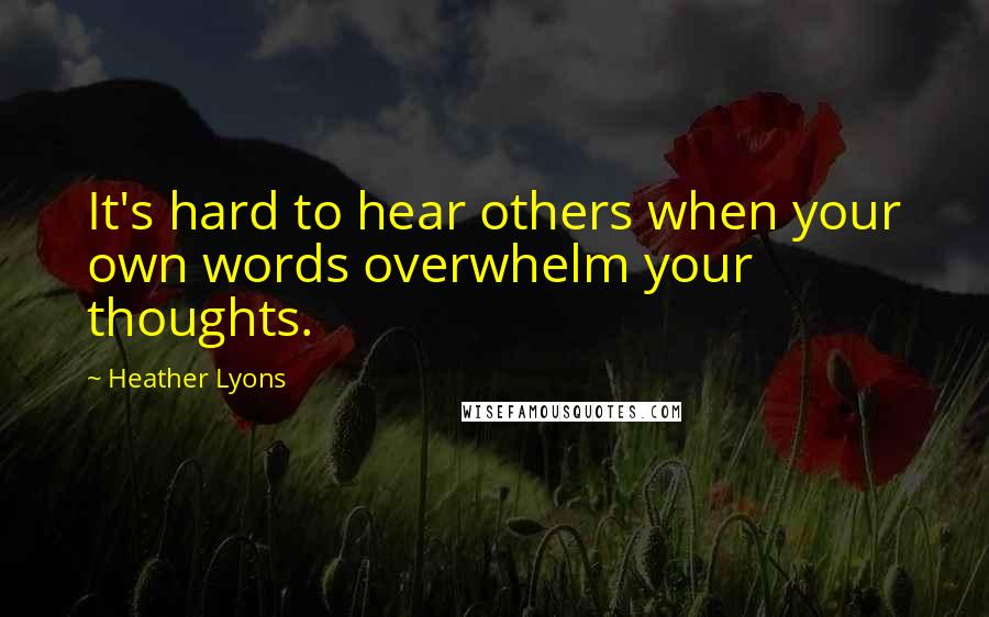 Heather Lyons quotes: It's hard to hear others when your own words overwhelm your thoughts.