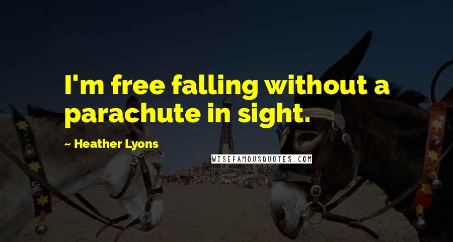 Heather Lyons quotes: I'm free falling without a parachute in sight.