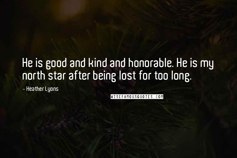 Heather Lyons quotes: He is good and kind and honorable. He is my north star after being lost for too long.