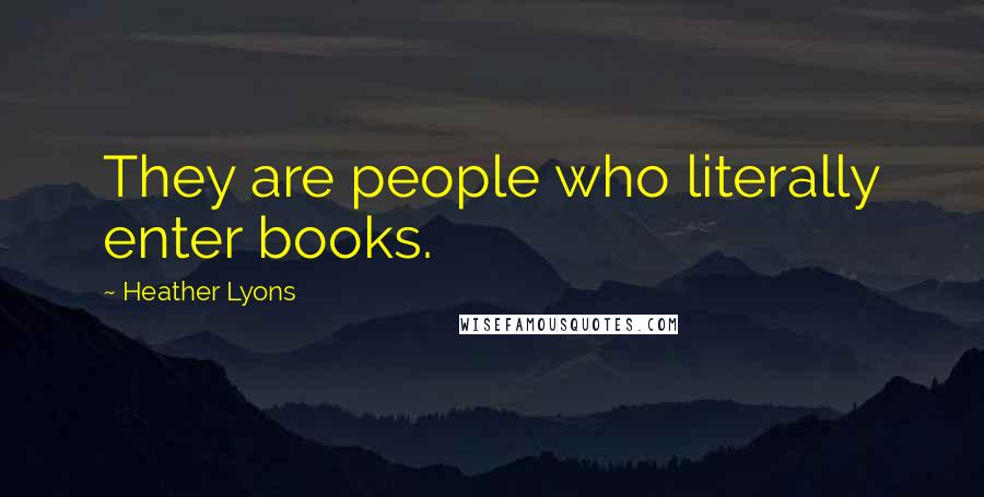Heather Lyons quotes: They are people who literally enter books.