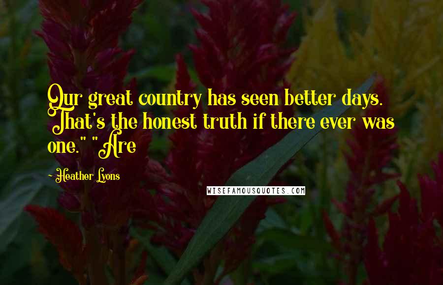 Heather Lyons quotes: Our great country has seen better days. That's the honest truth if there ever was one." "Are