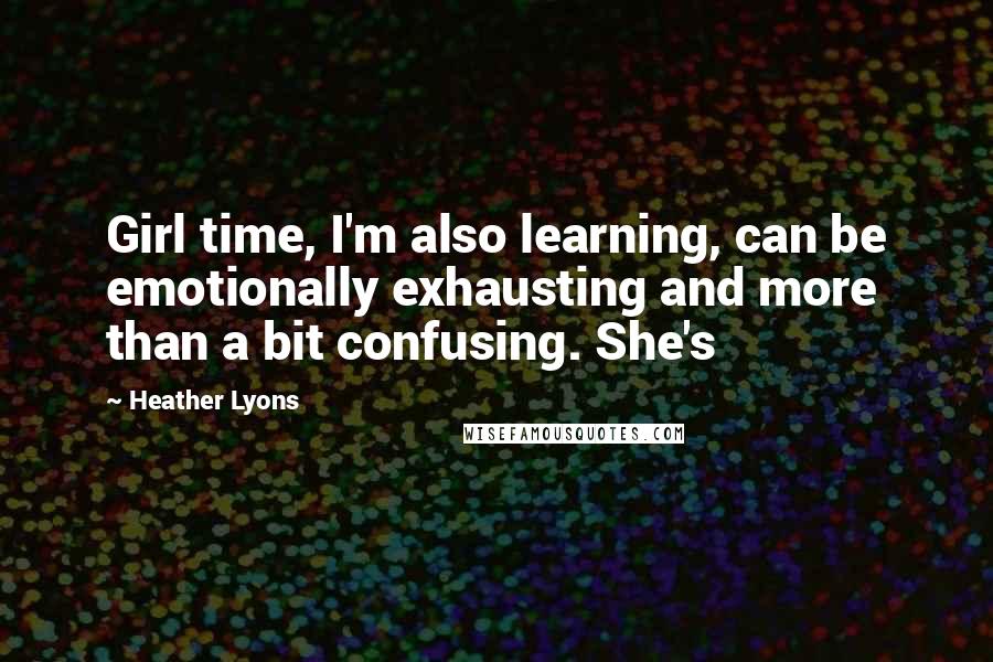 Heather Lyons quotes: Girl time, I'm also learning, can be emotionally exhausting and more than a bit confusing. She's