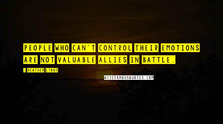 Heather Lyons quotes: people who can't control their emotions are not valuable allies in battle.