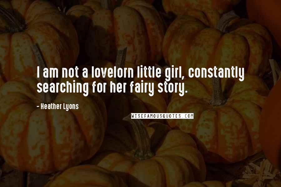 Heather Lyons quotes: I am not a lovelorn little girl, constantly searching for her fairy story.