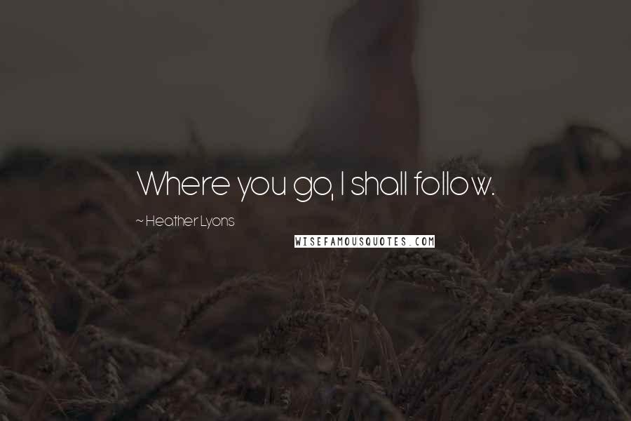 Heather Lyons quotes: Where you go, I shall follow.