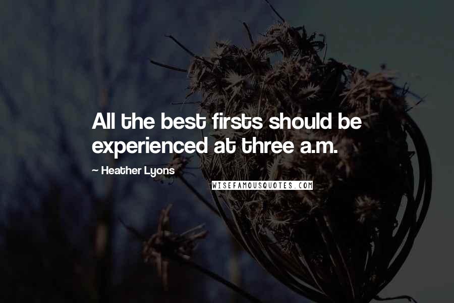 Heather Lyons quotes: All the best firsts should be experienced at three a.m.