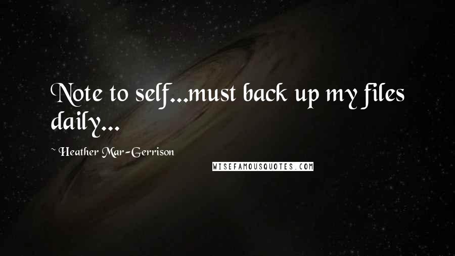 Heather Mar-Gerrison quotes: Note to self...must back up my files daily...