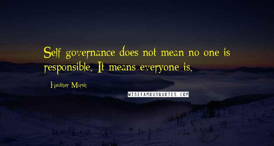 Heather Marsh quotes: Self-governance does not mean no one is responsible. It means everyone is.