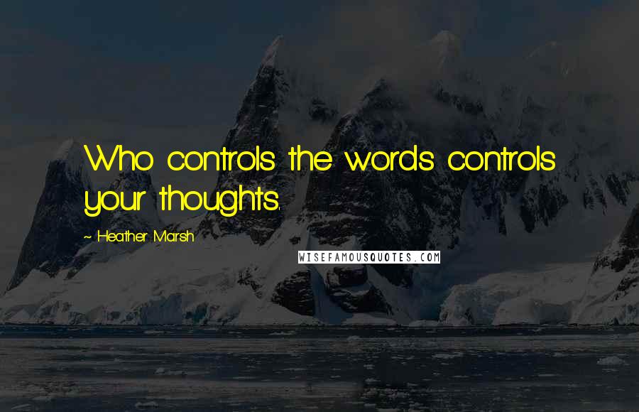 Heather Marsh quotes: Who controls the words controls your thoughts.