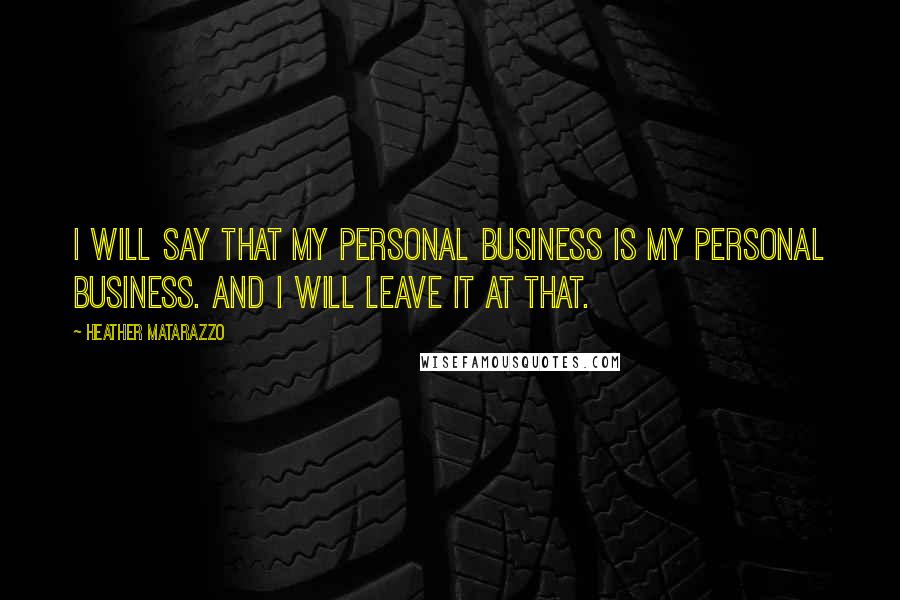 Heather Matarazzo quotes: I will say that my personal business is my personal business. And I will leave it at that.