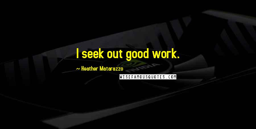 Heather Matarazzo quotes: I seek out good work.