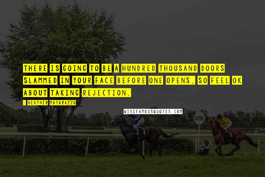 Heather Matarazzo quotes: There is going to be a hundred thousand doors slammed in your face before one opens, so feel ok about taking rejection.