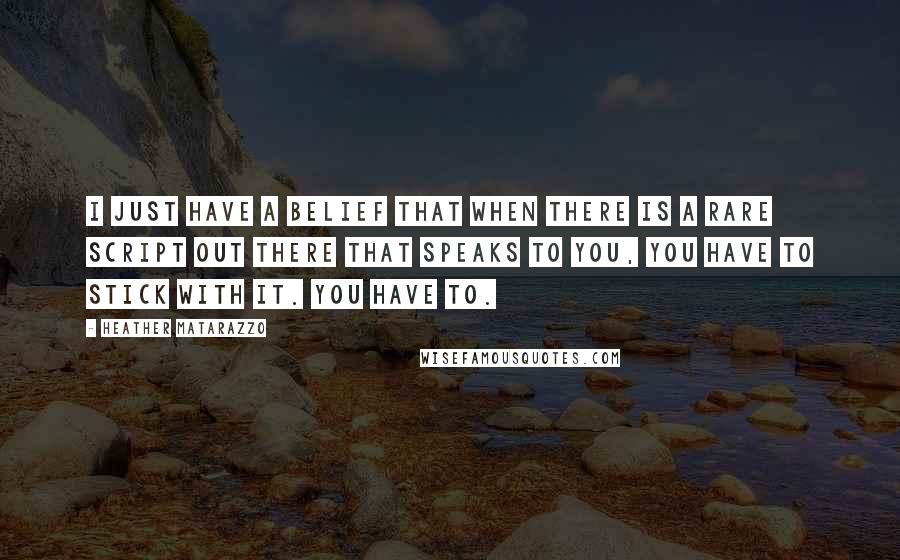 Heather Matarazzo quotes: I just have a belief that when there is a rare script out there that speaks to you, you have to stick with it. You have to.