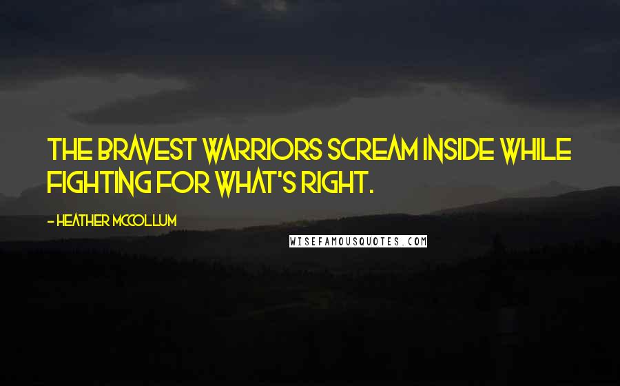 Heather McCollum quotes: The bravest warriors scream inside while fighting for what's right.