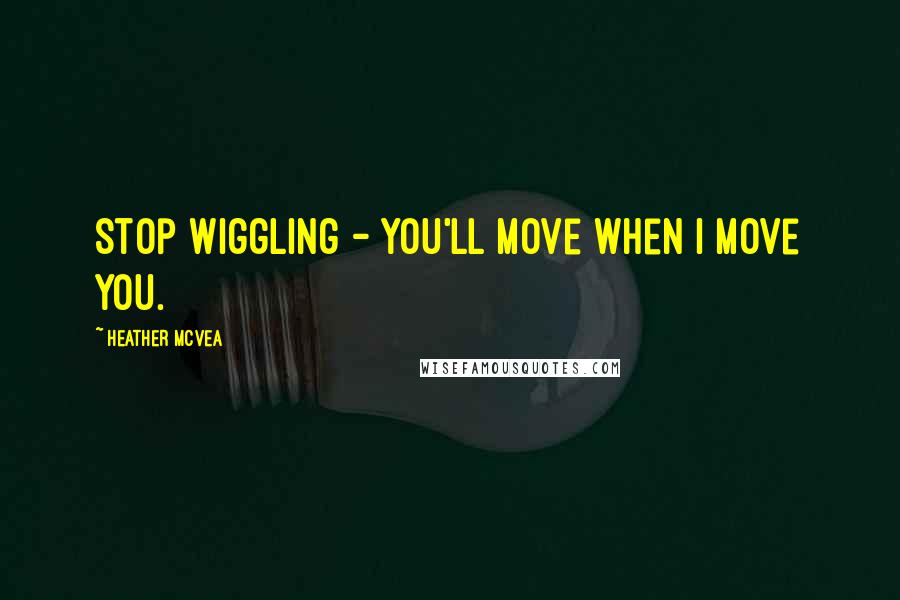 Heather McVea quotes: Stop wiggling - you'll move when I move you.