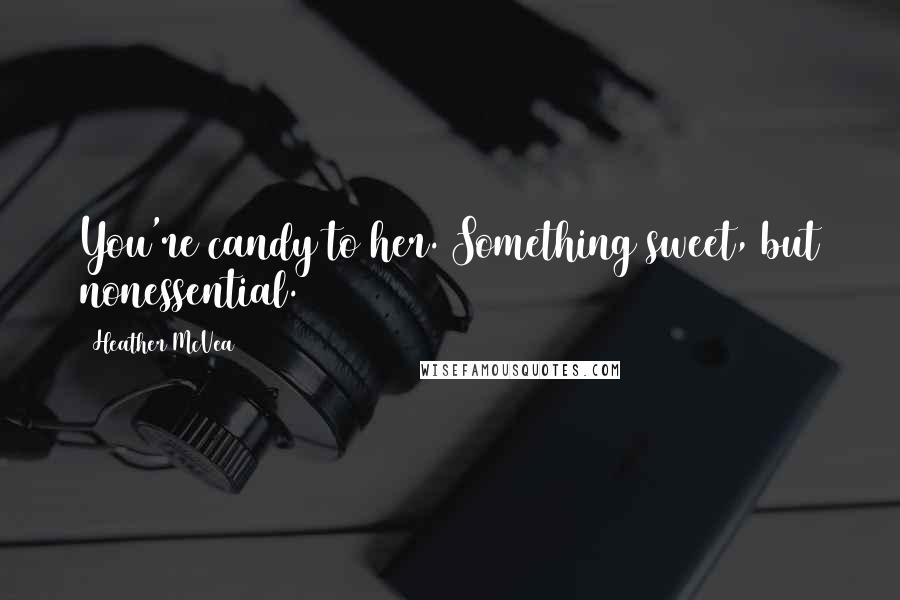 Heather McVea quotes: You're candy to her. Something sweet, but nonessential.