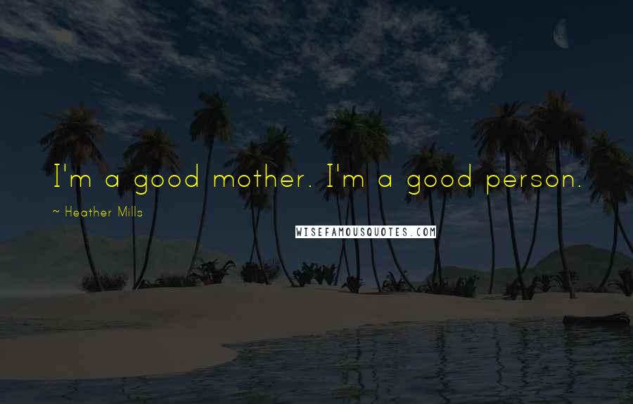 Heather Mills quotes: I'm a good mother. I'm a good person.