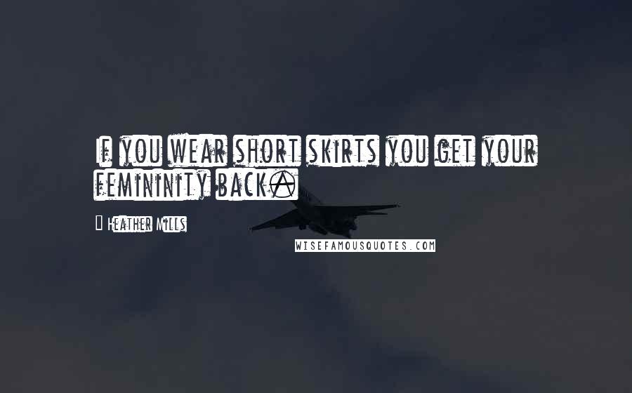 Heather Mills quotes: If you wear short skirts you get your femininity back.